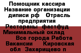 Помощник кассира › Название организации ­ диписи.рф › Отрасль предприятия ­ Рестораны, фастфуд › Минимальный оклад ­ 25 000 - Все города Работа » Вакансии   . Кировская обл.,Захарищево п.